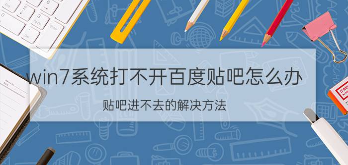 win7系统打不开百度贴吧怎么办 贴吧进不去的解决方法